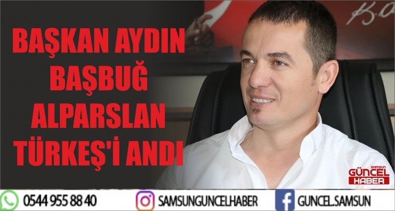 BAŞKAN AYDIN BAŞBUĞ ALPARSLAN TÜRKEŞ'İ ANDI