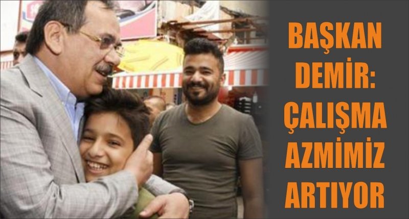 BAŞKAN DEMİR: ÇALIŞMA AZMİMİZ ARTIYOR