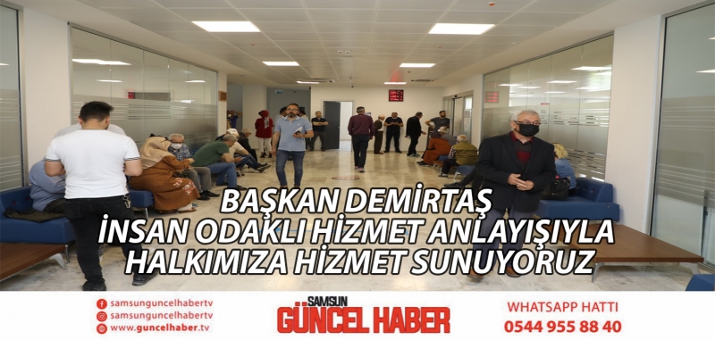 BAŞKAN DEMİRTAŞ İNSAN ODAKLI HİZMET ANLAYIŞIYLA HALKIMIZA HİZMET SUNUYORUZ