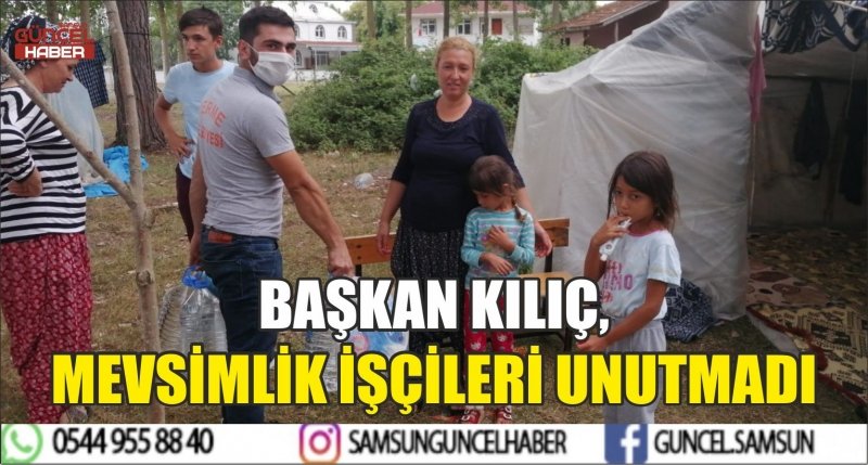 BAŞKAN KILIÇ, MEVSİMLİK İŞÇİLERİ UNUTMADI