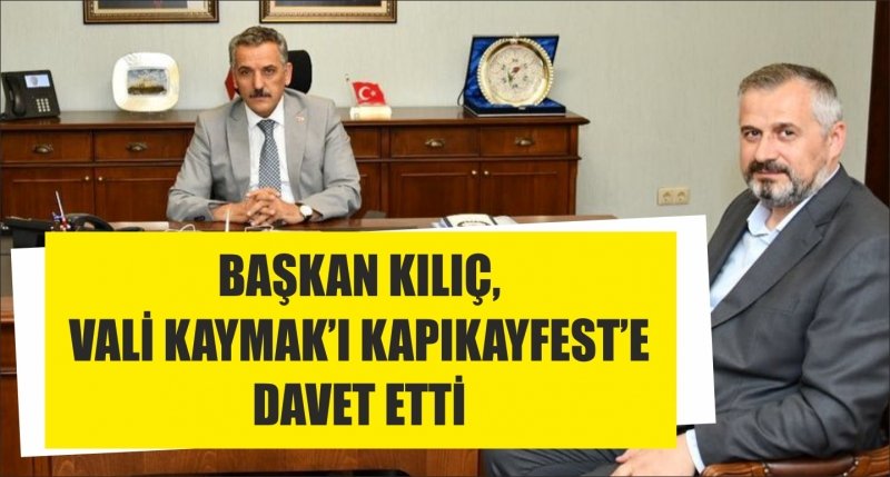 BAŞKAN KILIÇ,VALİ KAYMAK’I KAPIKAYFEST’E DAVET ETTİ