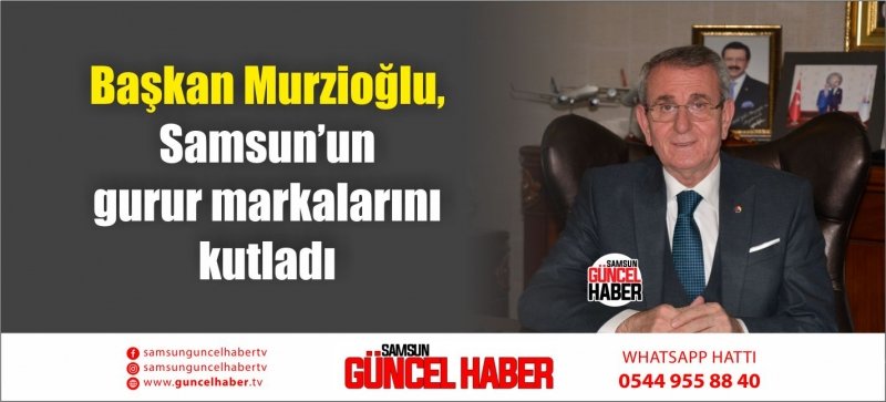 Başkan Murzioğlu, Samsun’un gurur markalarını kutladı
