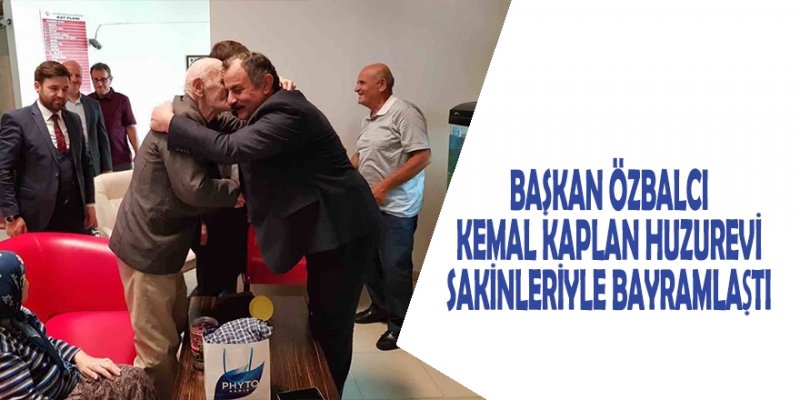 Başkan Özbalcı, Kemal Kaplan Huzurevi sakinleriyle bayramlaştı