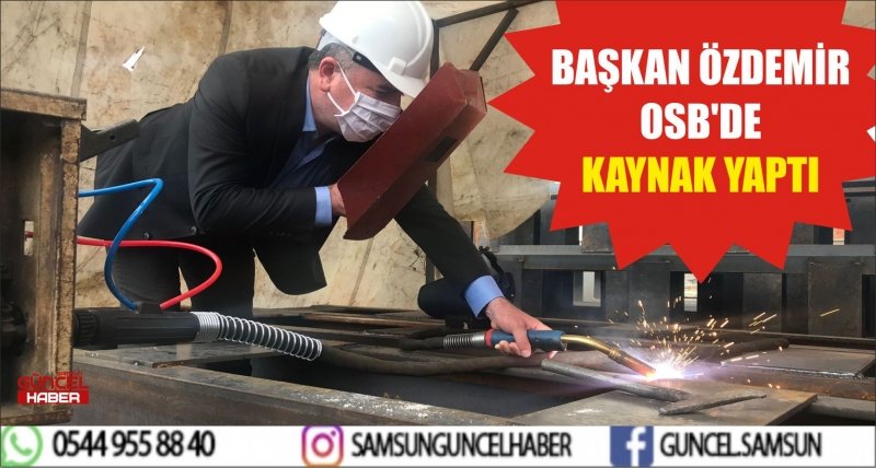 BAŞKAN ÖZDEMİR OSB'DE KAYNAK YAPTI