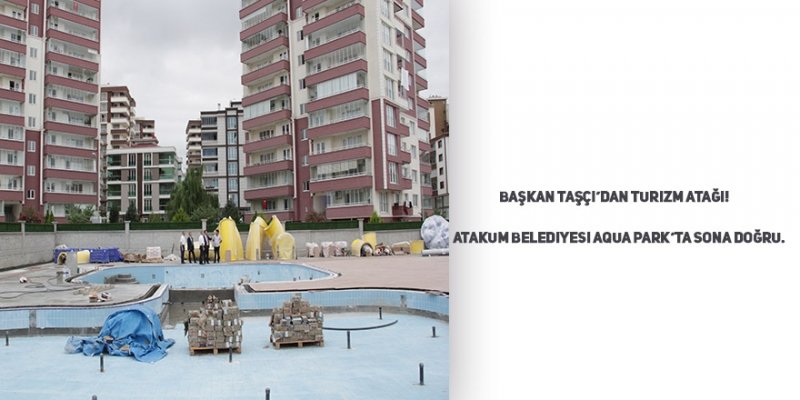 Başkan Taşçı’dan turizm atağı! Atakum Belediyesi Aqua Park’ta sona doğru.