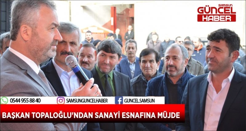 BAŞKAN TOPALOĞLU'NDAN SANAYİ ESNAFINA MÜJDE