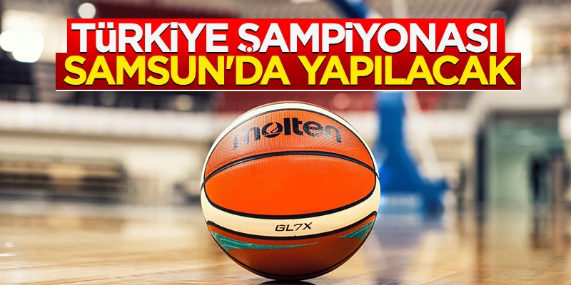 Basketbol Kadınlar Türkiye Şampiyonası Samsun'da yapılacak