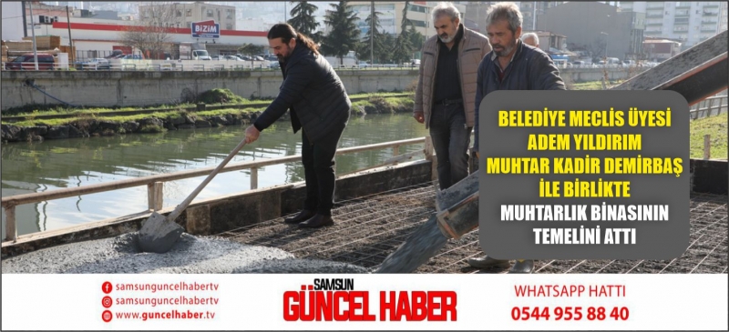 BELEDİYE MECLİS ÜYESİ ADEM YILDIRIM MUHTAR KADİR DEMİRBAŞ İLE BİRLİKTE MUHTARLIK BİNASININ TEMELİNİ ATTI