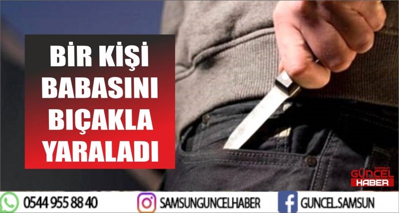 BİR KİŞİ BABASINI BIÇAKLA YARALADI