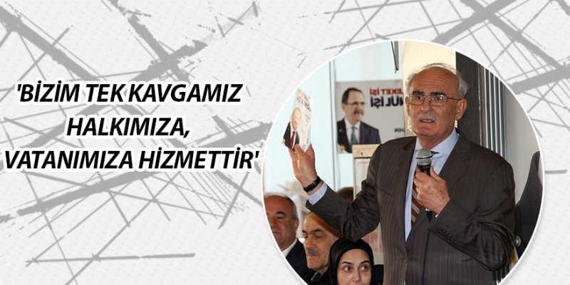 'BİZİM TEK KAVGAMIZ HALKIMIZA, VATANIMIZA HİZMETTİR'