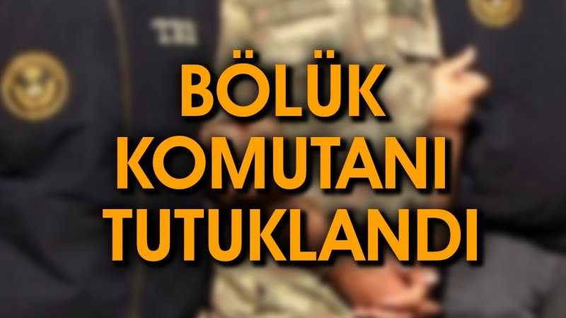 BÖLÜK KOMUTANI TUTUKLANDI