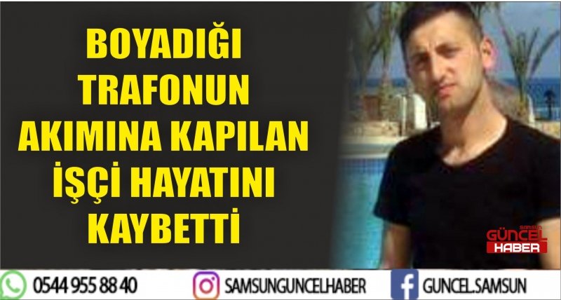 BOYADIĞI TRAFONUN AKIMINA KAPILAN İŞÇİ HAYATINI KAYBETTİ