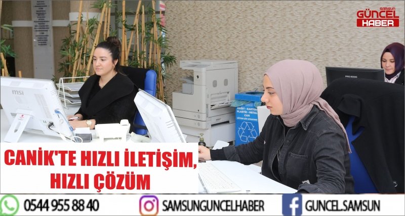 CANİK'TE HIZLI İLETİŞİM, HIZLI ÇÖZÜM