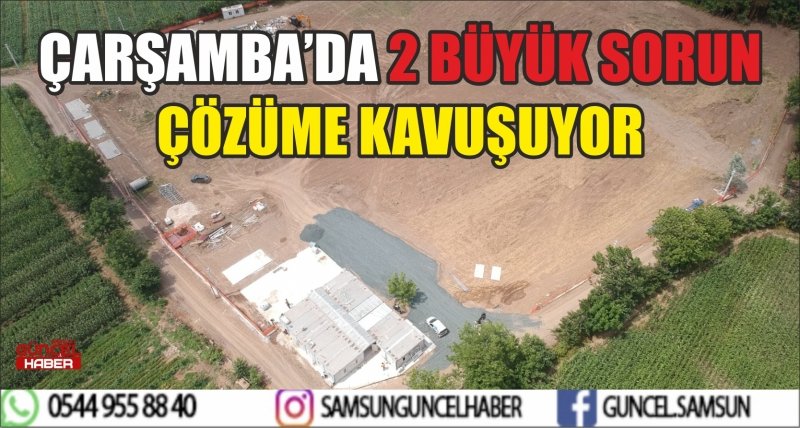 ÇARŞAMBA’DA 2 BÜYÜK SORUN ÇÖZÜME KAVUŞUYOR