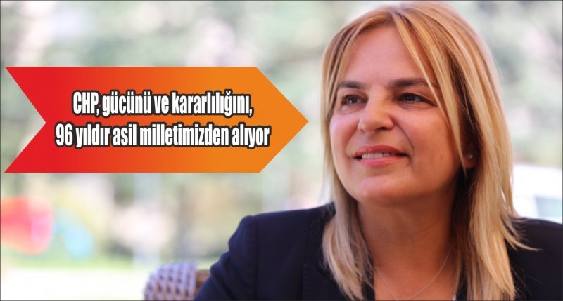 CHP, gücünü ve kararlılığını, 96 yıldır asil milletimizden alıyor