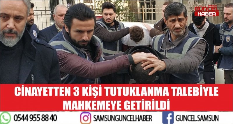 CİNAYETTEN 3 KİŞİ TUTUKLANMA TALEBİYLE MAHKEMEYE GETİRİLDİ