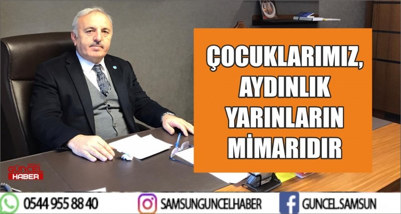 ÇOCUKLARIMIZ, AYDINLIK YARINLARIN MİMARIDIR