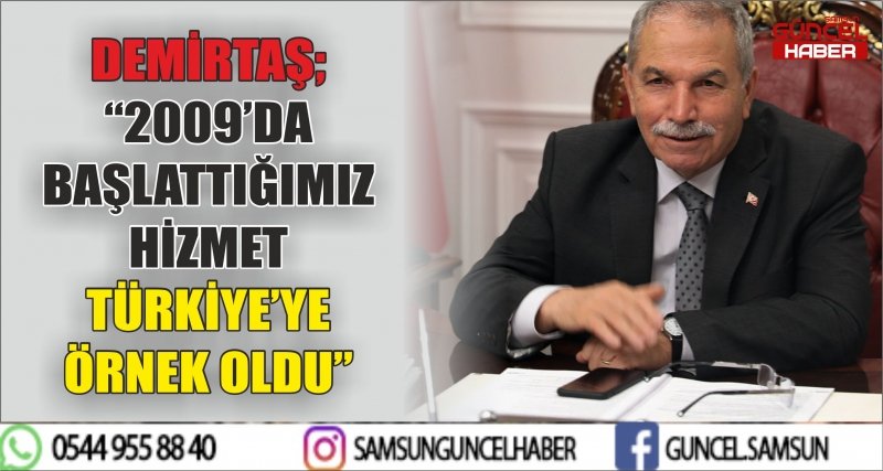 DEMİRTAŞ; “2009’DA BAŞLATTIĞIMIZ HİZMET TÜRKİYE’YE ÖRNEK OLDU”