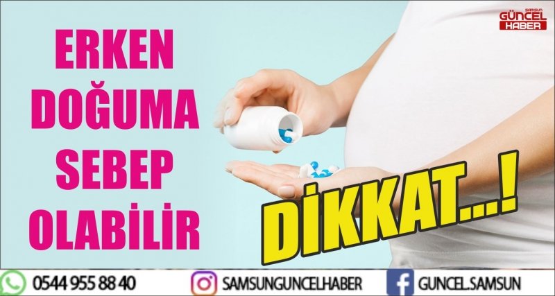 DİKKAT...! ERKEN DOĞUMA SEBEP OLABİLİR