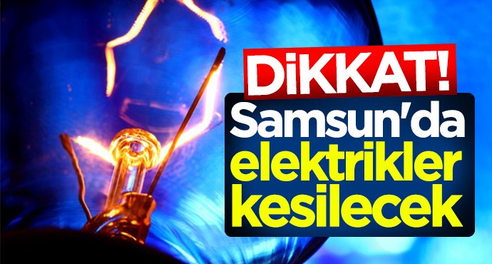 Dikkat! Samsun'da elektrikler kesilecek