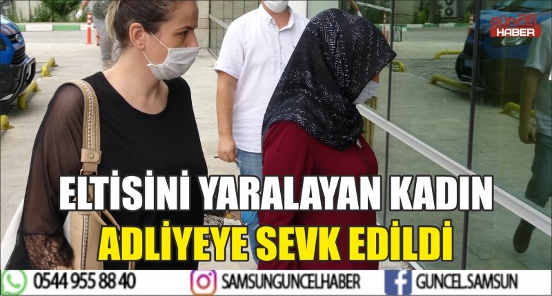 ELTİSİNİ YARALAYAN KADIN ADLİYEYE SEVK EDİLDİ