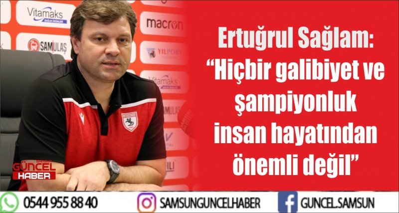 Ertuğrul Sağlam: “Hiçbir galibiyet ve şampiyonluk insan hayatından önemli değil” 