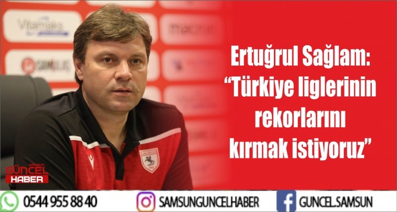 Ertuğrul Sağlam: “Türkiye liglerinin rekorlarını kırmak istiyoruz” 