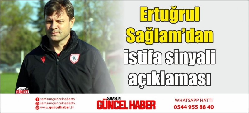 Ertuğrul Sağlam’dan istifa sinyali açıklaması