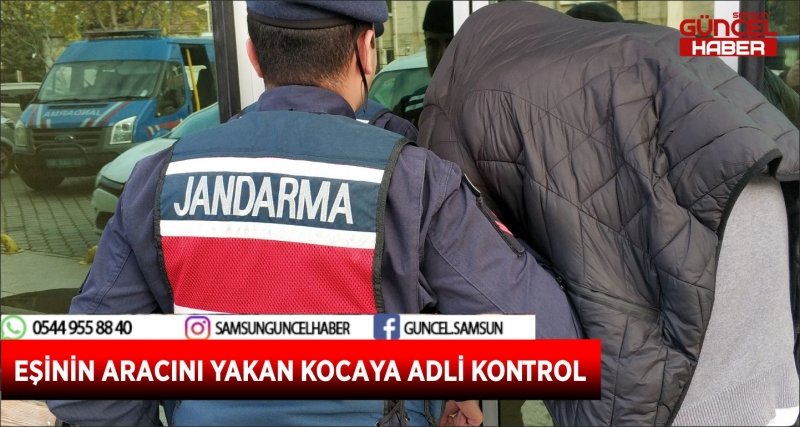 EŞİNİN ARACINI YAKAN KOCAYA ADLİ KONTROL