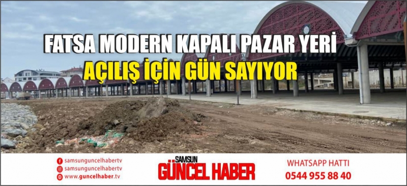 FATSA MODERN KAPALI PAZAR YERİ AÇILIŞ İÇİN GÜN SAYIYOR