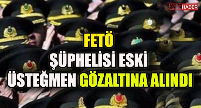 FETÖ şüphelisi eski üsteğmen gözaltına alındı