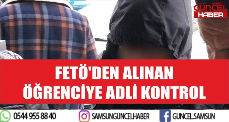 FETÖ'DEN ALINAN ÖĞRENCİYE ADLİ KONTROL