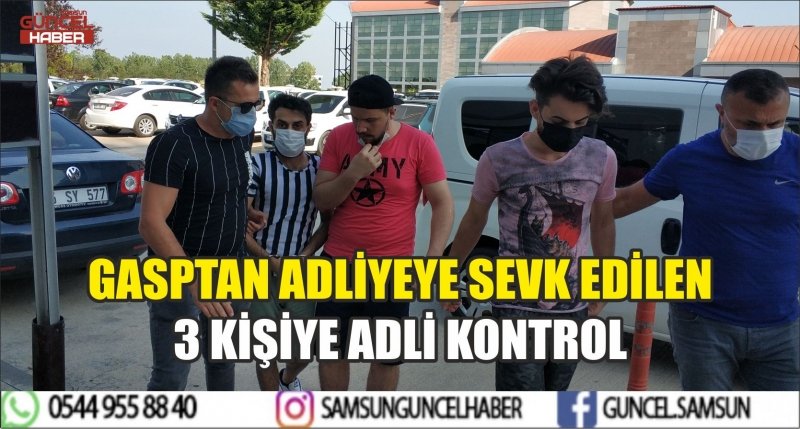 GASPTAN ADLİYEYE SEVK EDİLEN 3 KİŞİYE ADLİ KONTROL
