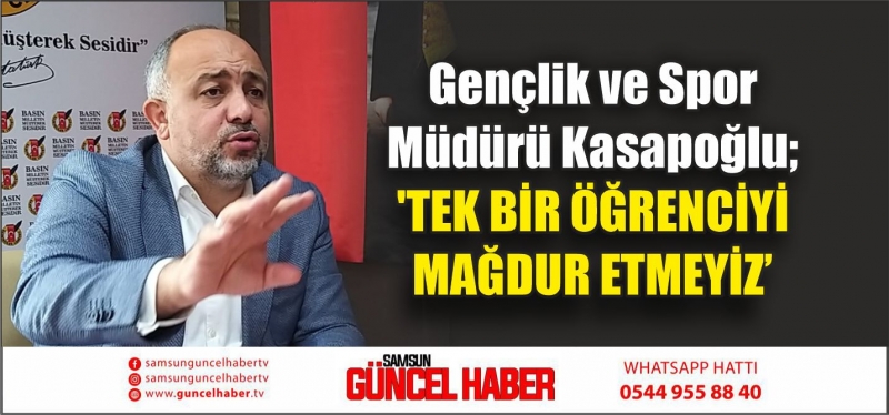 Gençlik ve Spor Müdürü Kasapoğlu; 'TEK BİR ÖĞRENCİYİ MAĞDUR ETMEYİZ'
