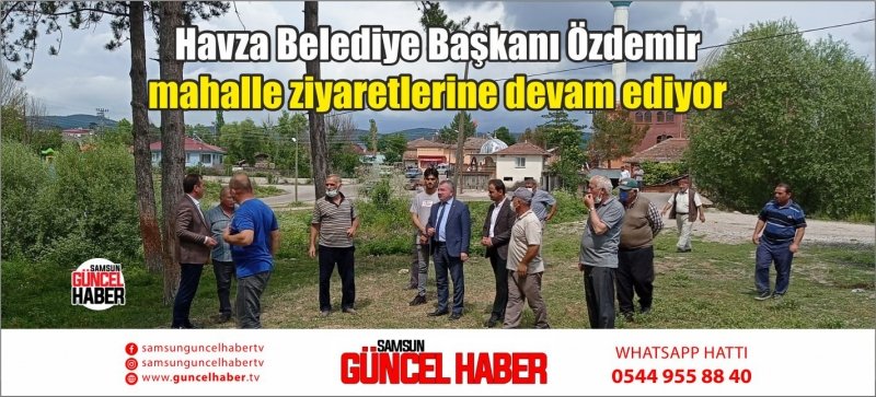 Havza Belediye Başkanı Özdemir mahalle ziyaretlerine devam ediyor