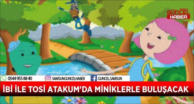 İBİ İLE TOSİ ATAKUM'DA MİNİKLERLE BULUŞACAK