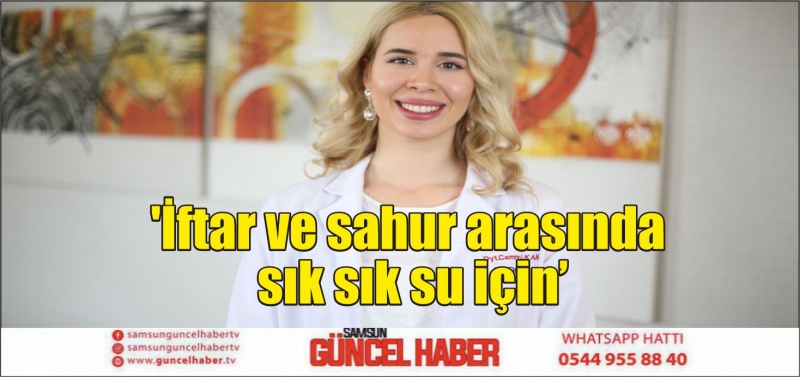 'İftar ve sahur arasında sık sık su için'