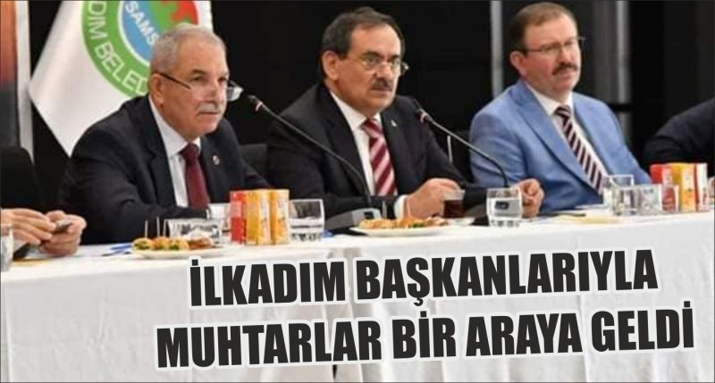 İLKADIM BAŞKANLARIYLA MUHTARLAR BİR ARAYA GELDİ