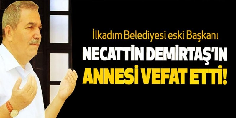İlkadım Belediyesi eski Başkanı Necattin demirtaş’ın annesi vefat etti!