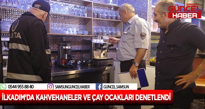 İLKADIM’DA KAHVEHANELER VE ÇAY OCAKLARI DENETLENDİ