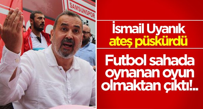 İsmail Uyanık ateş püskürdü