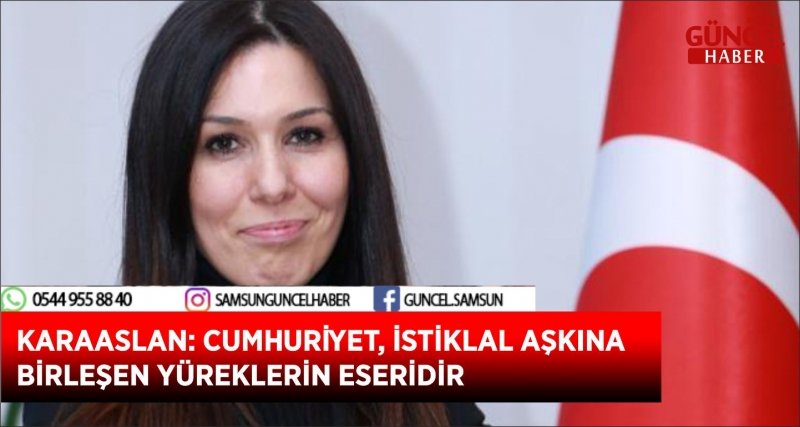 KARAASLAN: CUMHURİYET, İSTİKLAL AŞKINA BİRLEŞEN YÜREKLERİN ESERİDİR