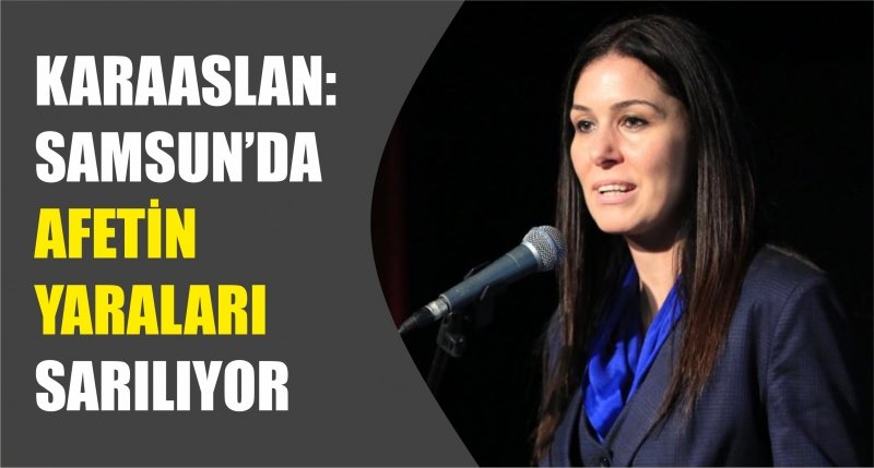 KARAASLAN: SAMSUN’DA AFETİN YARALARI SARILIYOR
