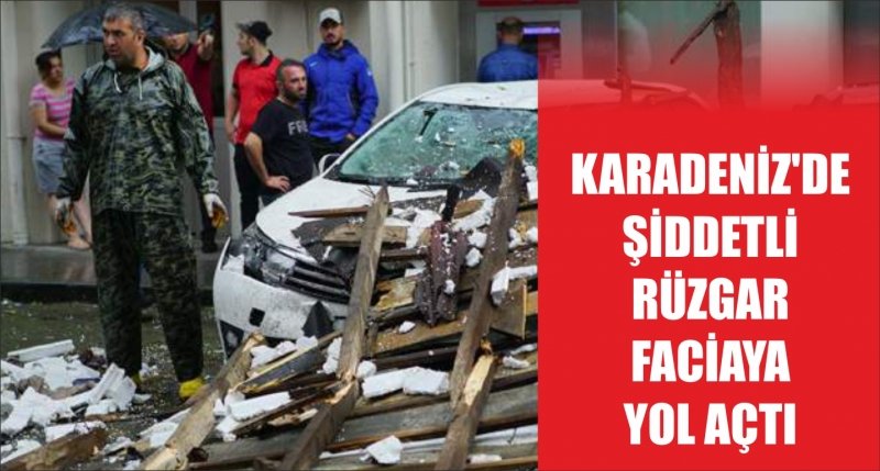 KARADENİZ'DE ŞİDDETLİ RÜZGAR FACİAYA YOL AÇTI