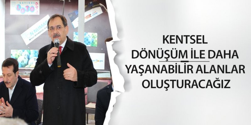 KENTSEL DÖNÜŞÜM İLE DAHA YAŞANABİLİR ALANLAR OLUŞTURACAĞIZ