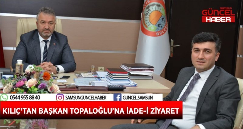 KILIÇ'TAN BAŞKAN TOPALOĞLU'NA İADE-İ ZİYARET