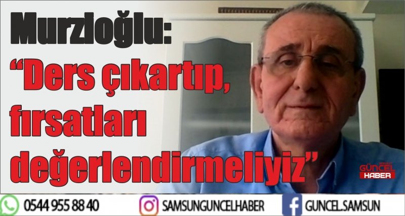 Murzioğlu: “Ders çıkartıp, fırsatları değerlendirmeliyiz”