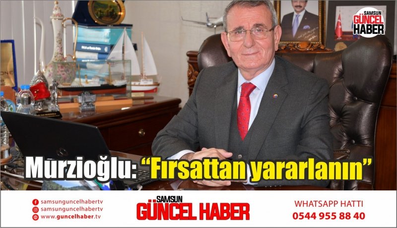 Murzioğlu: “Fırsattan yararlanın”