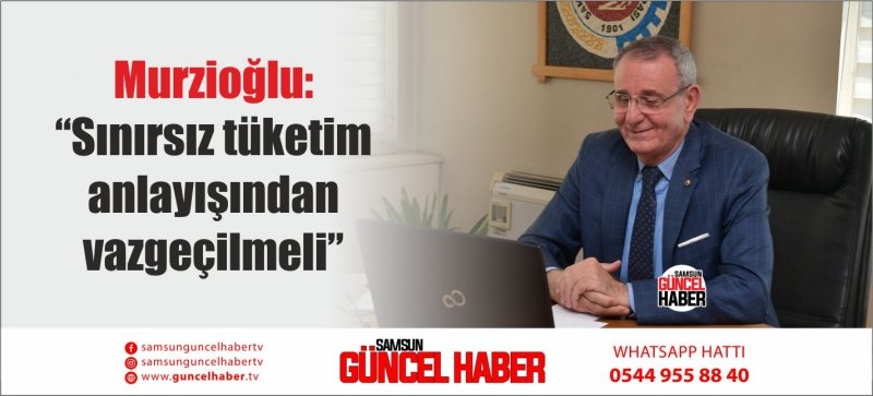 Murzioğlu: “Sınırsız tüketim anlayışından vazgeçilmeli”