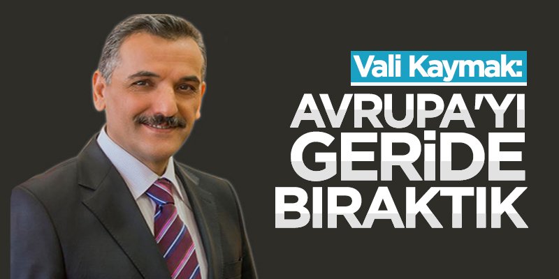 Osman Kaymak: Avrupa'yı geride bıraktık
